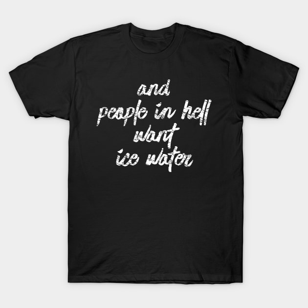 And People In Hell Want Ice Water T-Shirt by Muzehack